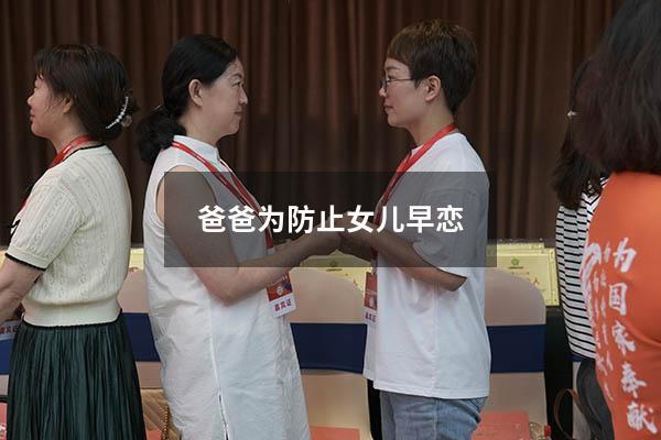 爸爸为防止女儿早恋（女儿早恋爸爸应该怎么办）