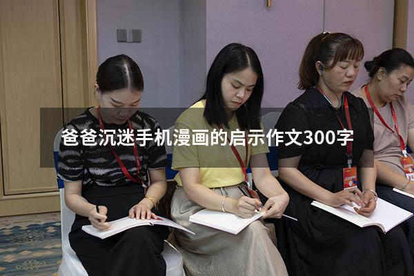 爸爸沉迷手机漫画的启示作文300字