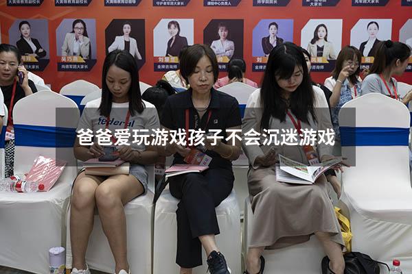 爸爸爱玩游戏孩子不会沉迷游戏