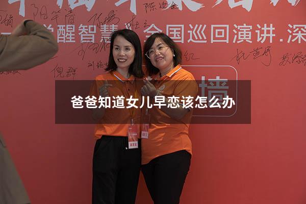 爸爸知道女儿早恋该怎么办（女儿早恋爸爸应该怎么办）