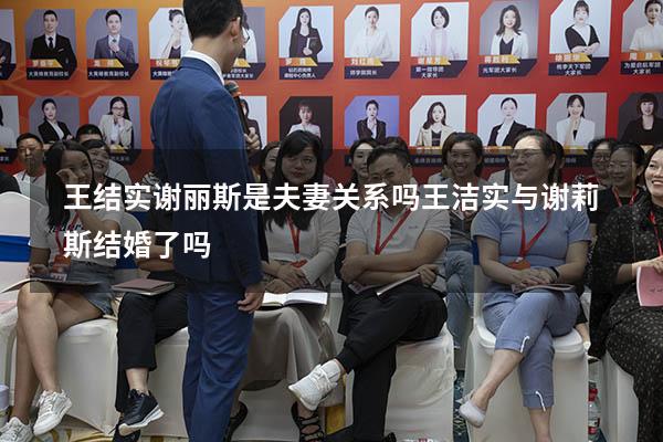 王结实谢丽斯是夫妻关系吗（王洁实与谢莉斯结婚了吗）
