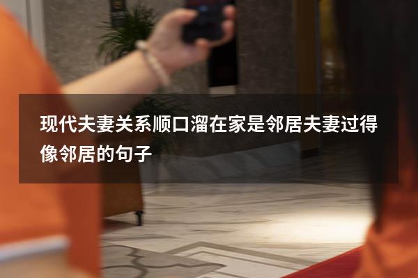 现代夫妻关系顺口溜在家是邻居（夫妻过得像邻居的句子）
