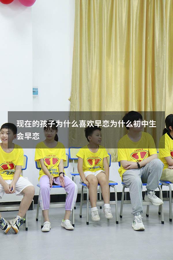 现在的孩子为什么喜欢早恋（为什么初中生会早恋）