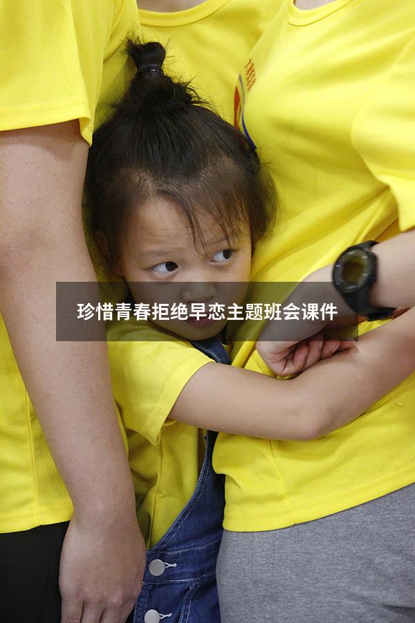 珍惜青春拒绝早恋主题班会课件