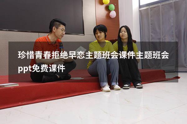珍惜青春拒绝早恋主题班会课件（主题班会ppt免费课件）