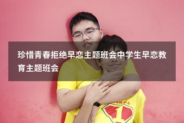 珍惜青春拒绝早恋主题班会（中学生早恋教育主题班会）