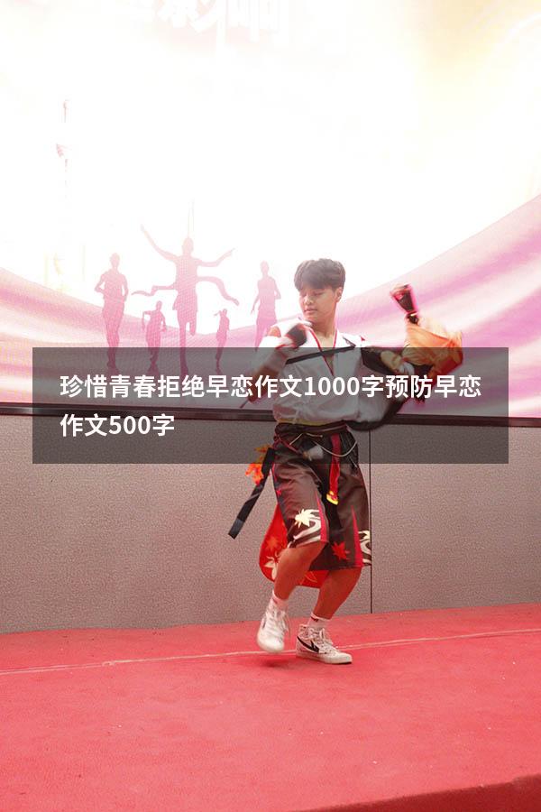 珍惜青春拒绝早恋作文1000字（预防早恋作文500字）