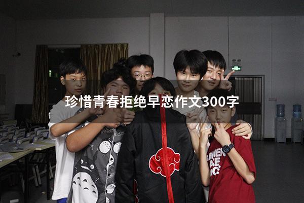 珍惜青春拒绝早恋作文300字