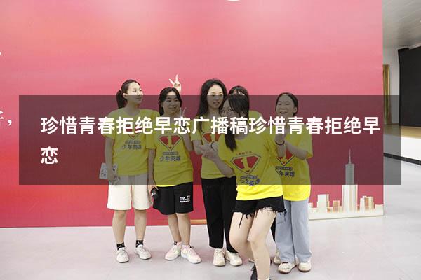 珍惜青春拒绝早恋广播稿（珍惜青春,拒绝早恋）