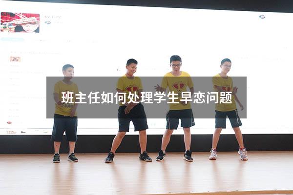 班主任如何处理学生早恋问题（班主任巧妙处理早恋）