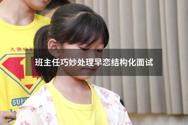 班主任巧妙处理早恋结构化面试