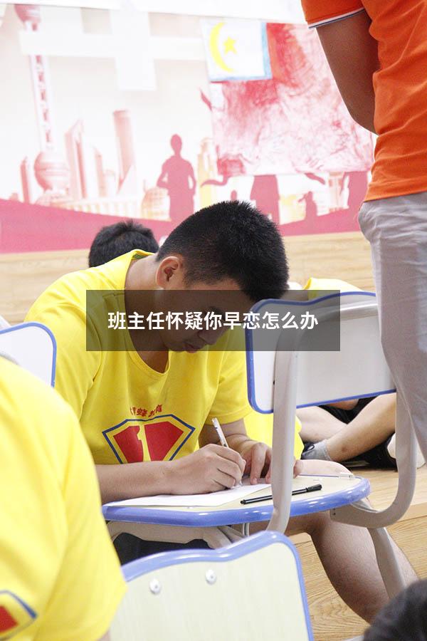 班主任怀疑你早恋怎么办