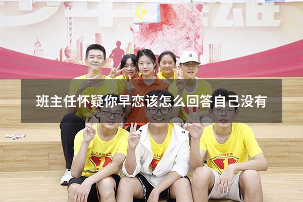 班主任怀疑你早恋该怎么回答自己没有