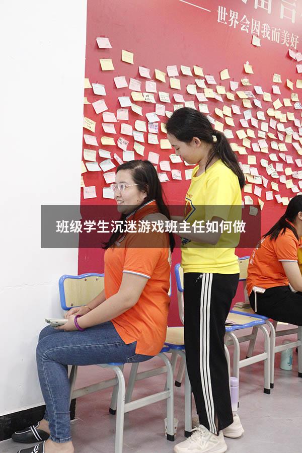 班级学生沉迷游戏 班主任如何做