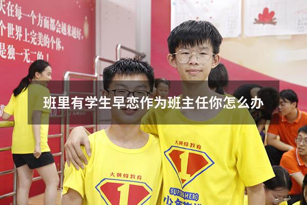 班里有学生早恋作为班主任你怎么办