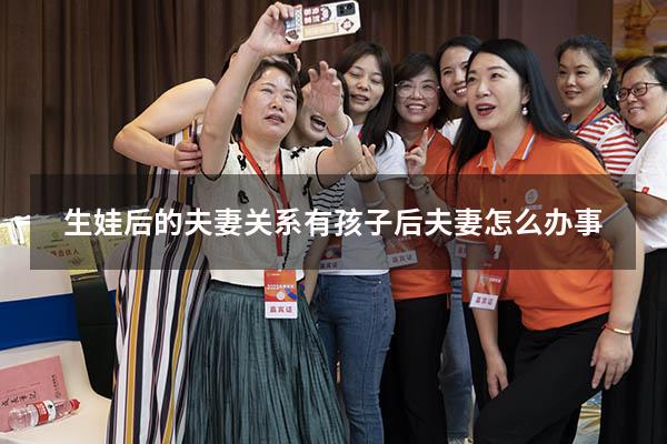 生娃后的夫妻关系（有孩子后夫妻怎么办事）