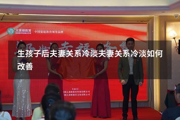 生孩子后夫妻关系冷淡（夫妻关系冷淡如何改善）