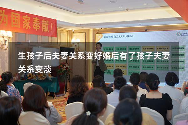生孩子后夫妻关系变好（婚后有了孩子夫妻关系变淡）