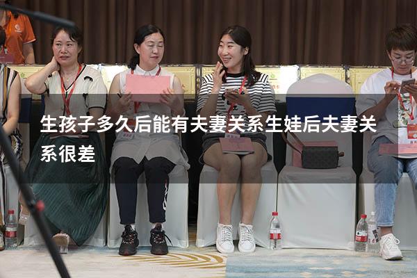 生孩子多久后能有夫妻关系（生娃后夫妻关系很差）