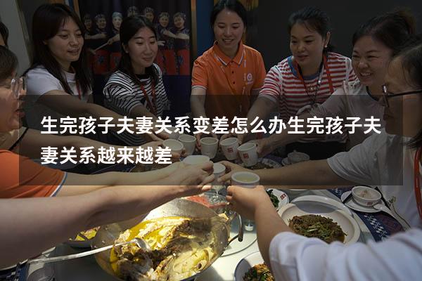 生完孩子夫妻关系变差怎么办（生完孩子夫妻关系越来越差）
