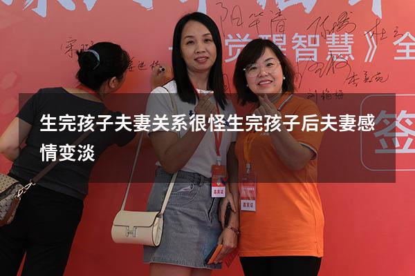 生完孩子夫妻关系很怪（生完孩子后夫妻感情变淡）