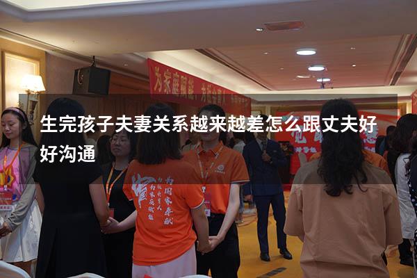 生完孩子夫妻关系越来越差怎么跟丈夫好好沟通