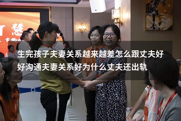 生完孩子夫妻关系越来越差怎么跟丈夫好好沟通（夫妻关系好为什么丈夫还出轨）