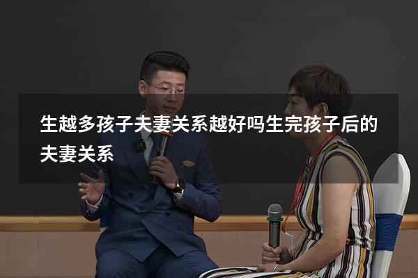 生越多孩子夫妻关系越好吗（生完孩子后的夫妻关系）