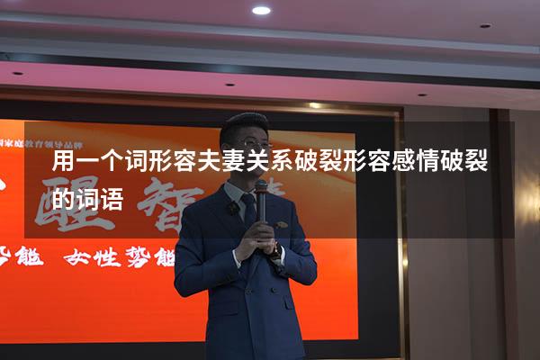 用一个词形容夫妻关系破裂（形容感情破裂的词语）