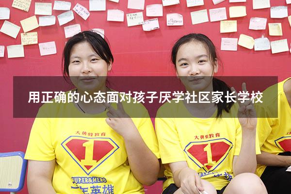 用正确的心态面对孩子厌学社区家长学校