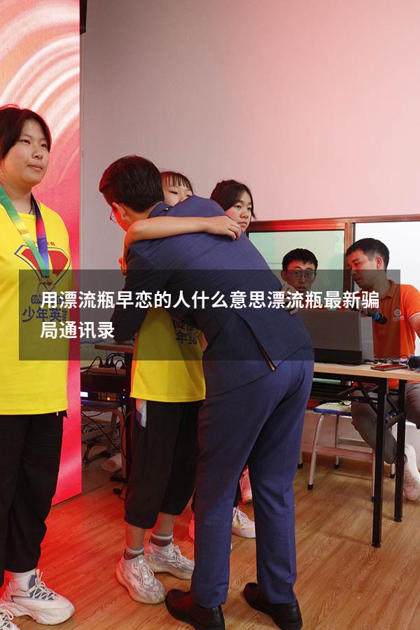 用漂流瓶早恋的人什么意思（漂流瓶最新骗局通讯录）
