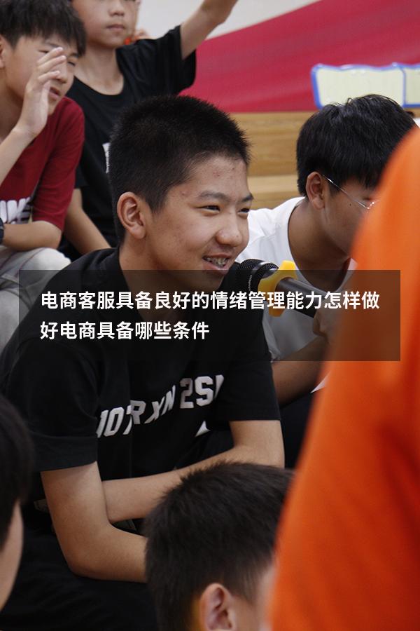 电商客服具备良好的情绪管理能力（怎样做好电商具备哪些条件）