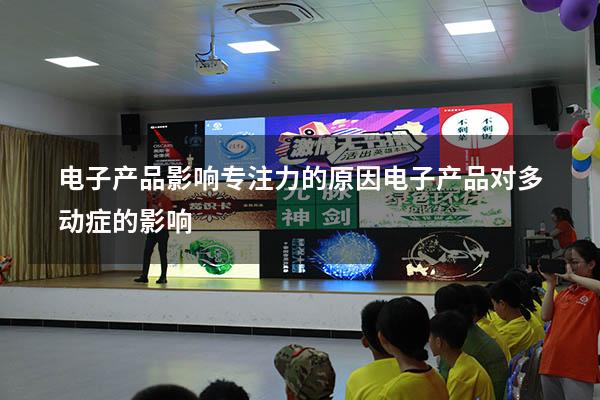 电子产品影响专注力的原因（电子产品对多动症的影响）