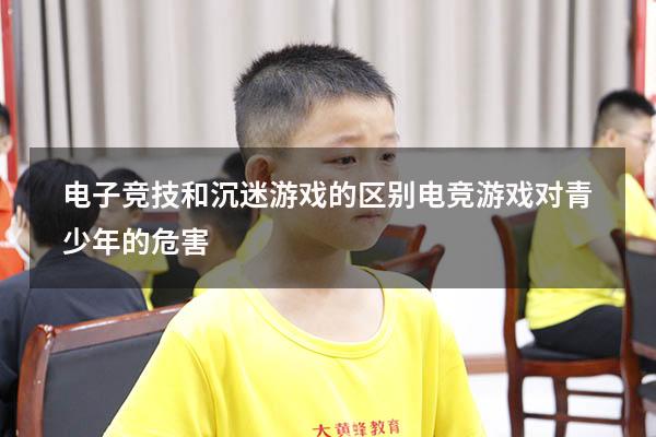 电子竞技和沉迷游戏的区别（电竞游戏对青少年的危害）