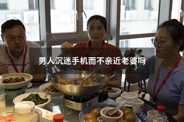 男人沉迷手机而不亲近老婆吗