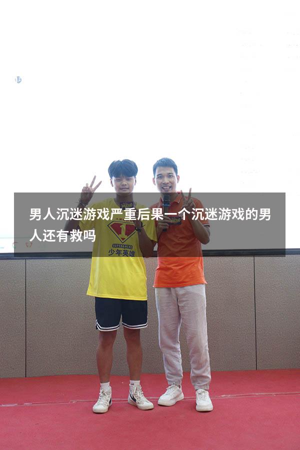 男人沉迷游戏严重后果（一个沉迷游戏的男人还有救吗）