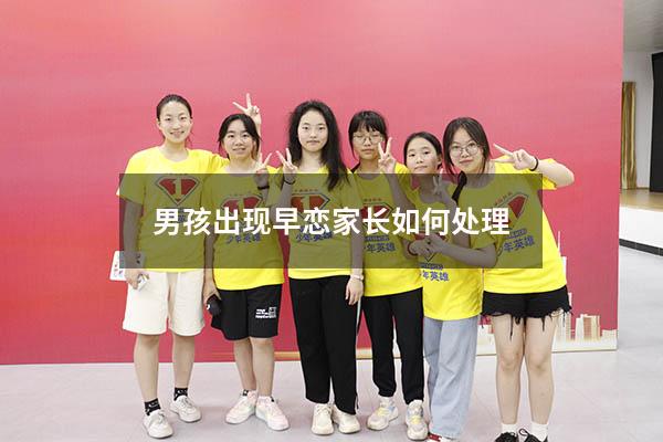 男孩出现早恋家长如何处理（对于早恋的男孩怎样沟通）