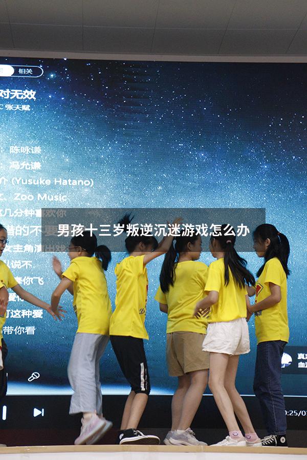 男孩十三岁叛逆沉迷游戏怎么办