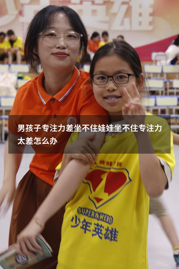 男孩子专注力差坐不住（娃娃坐不住专注力太差怎么办）