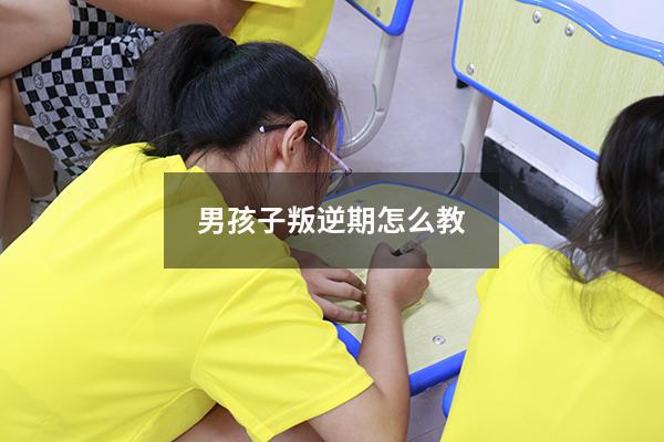 男孩子叛逆期怎么教