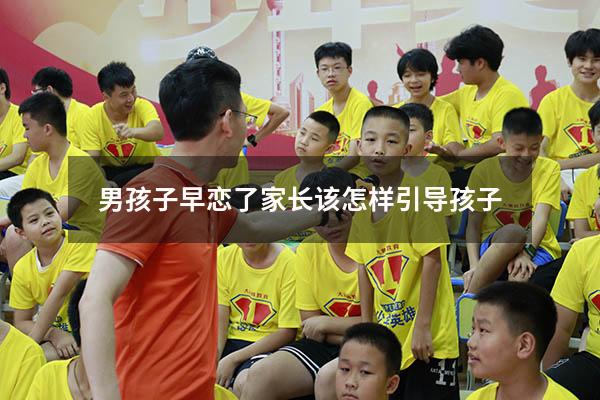 男孩子早恋了家长该怎样引导孩子