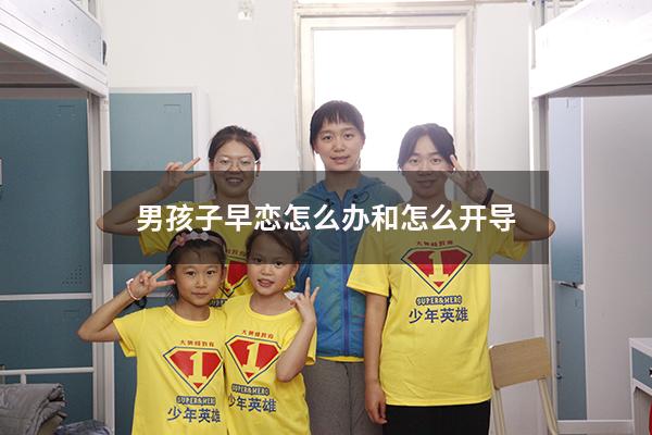 男孩子早恋怎么办和怎么开导