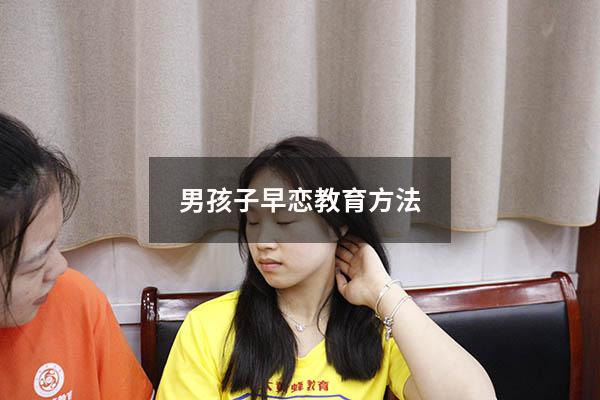 男孩子早恋教育方法（男孩子早恋怎么处理）
