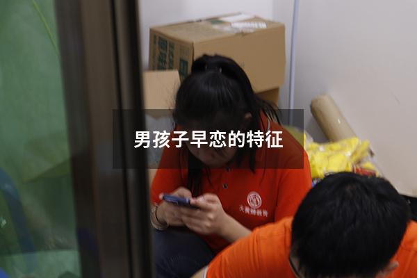 男孩子早恋的特征（男孩子早恋怎么处理）