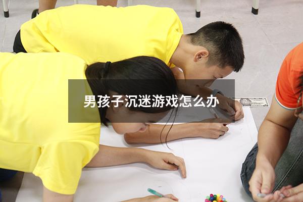 男孩子沉迷游戏怎么办