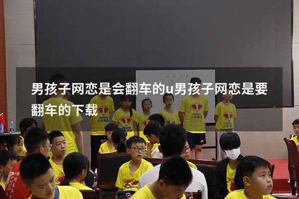 男孩子网恋是会翻车的u（男孩子网恋是要翻车的下载）