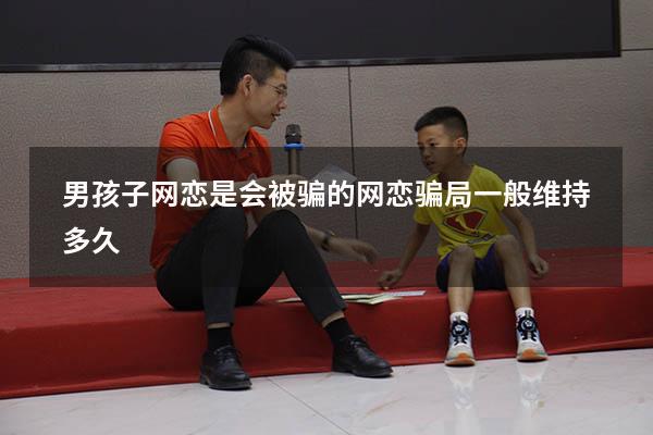 男孩子网恋是会被骗的（网恋骗局一般维持多久）