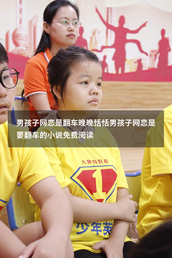 男孩子网恋是翻车晚晚恬恬（男孩子网恋是要翻车的小说免费阅读）