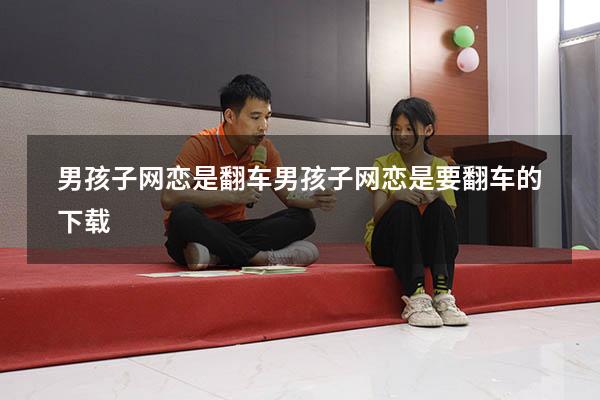 男孩子网恋是翻车（男孩子网恋是要翻车的下载）