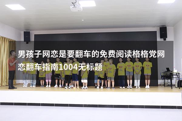男孩子网恋是要翻车的免费阅读格格党（网恋翻车指南1004无标题）
